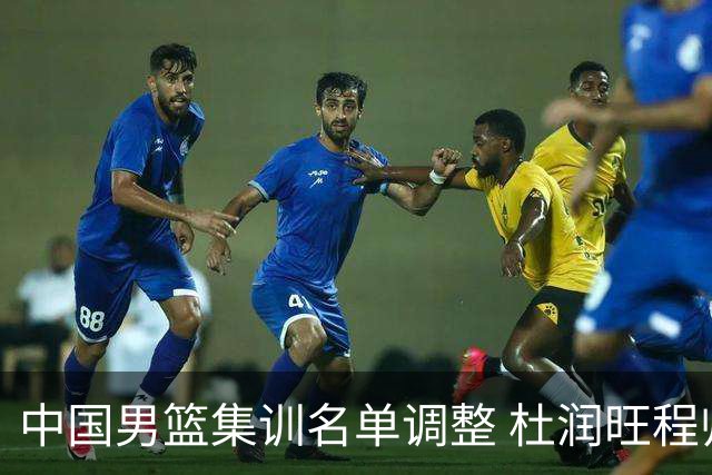 中国男篮集训名单调整 杜润旺程帅澎启程回国