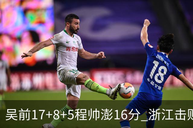 吴前17+8+5程帅澎16分 浙江击败肯帝亚取7连胜